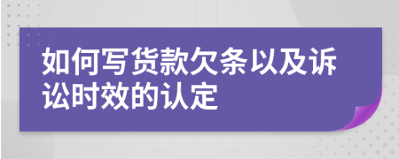 如何寫貨款欠條以及訴訟時(shí)效的認(rèn)定