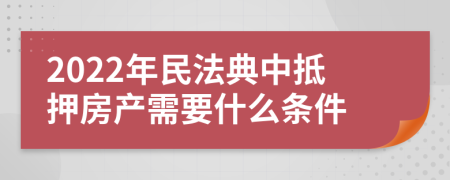 2022年民法典中抵押房產(chǎn)需要什么條件