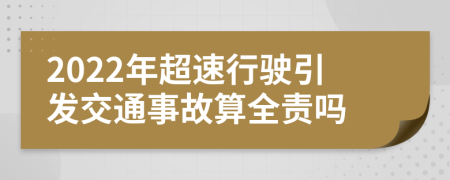 2022年超速行駛引發(fā)交通事故算全責(zé)嗎