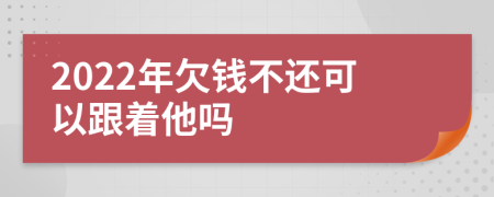 2022年欠錢不還可以跟著他嗎