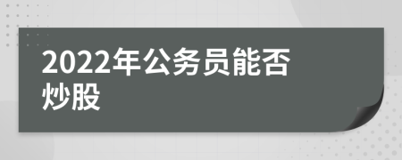 2022年公務(wù)員能否炒股