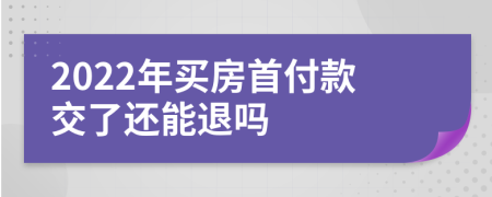 2022年買房首付款交了還能退嗎