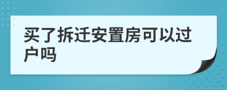 買了拆遷安置房可以過(guò)戶嗎