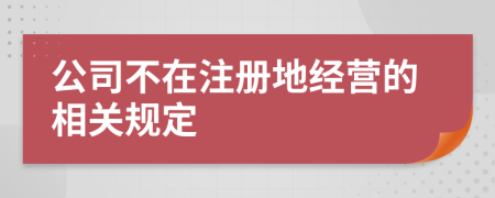 公司不在注冊地經(jīng)營的相關(guān)規(guī)定