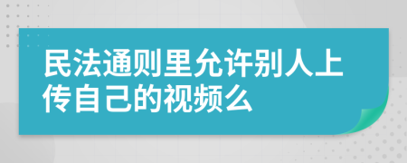 民法通則里允許別人上傳自己的視頻么