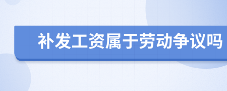 補發(fā)工資屬于勞動爭議嗎