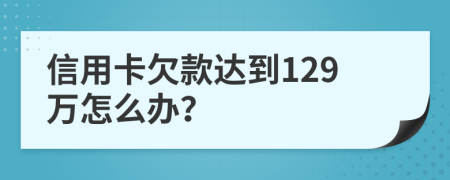 信用卡欠款達(dá)到129萬(wàn)怎么辦？