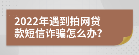 2022年遇到拍網(wǎng)貸款短信詐騙怎么辦？