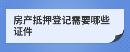 房產(chǎn)抵押登記需要哪些證件