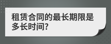 租賃合同的最長(zhǎng)期限是多長(zhǎng)時(shí)間?