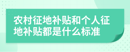 農(nóng)村征地補(bǔ)貼和個(gè)人征地補(bǔ)貼都是什么標(biāo)準(zhǔn)