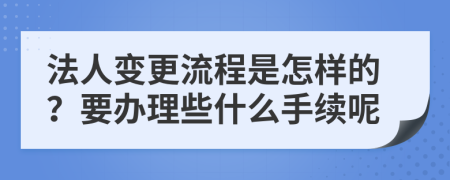 法人變更流程是怎樣的？要辦理些什么手續(xù)呢