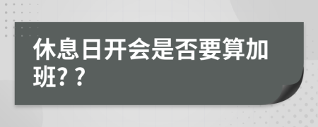 休息日開會是否要算加班? ?