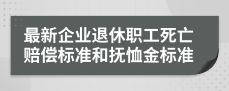 最新企業(yè)退休職工死亡賠償標(biāo)準和撫恤金標(biāo)準