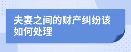 夫妻之間的財(cái)產(chǎn)糾紛該如何處理