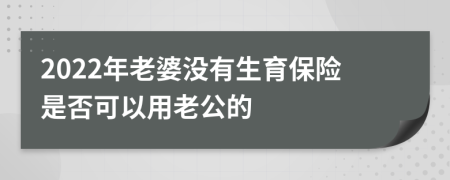2022年老婆沒有生育保險(xiǎn)是否可以用老公的