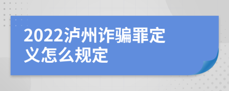 2022瀘州詐騙罪定義怎么規(guī)定