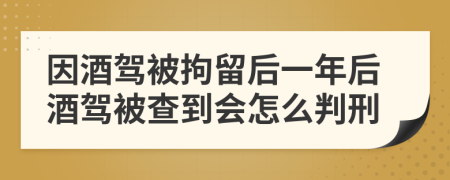 因酒駕被拘留后一年后酒駕被查到會怎么判刑