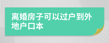 離婚房子可以過戶到外地戶口本