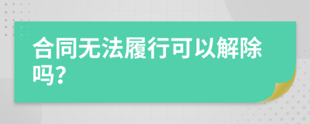 合同無法履行可以解除嗎？