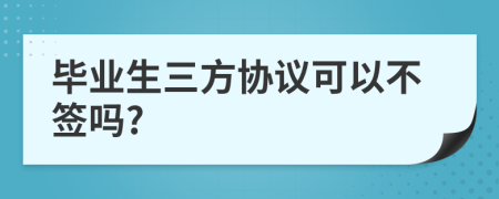 畢業(yè)生三方協(xié)議可以不簽嗎?