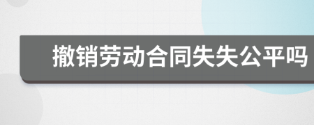 撤銷勞動合同失失公平嗎