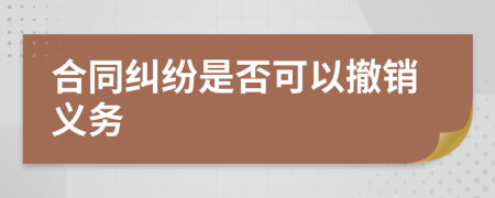 合同糾紛是否可以撤銷(xiāo)義務(wù)