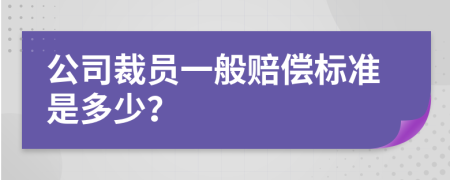 公司裁員一般賠償標(biāo)準(zhǔn)是多少？