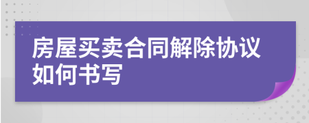 房屋買賣合同解除協(xié)議如何書寫