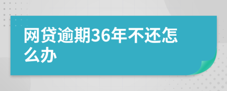 網(wǎng)貸逾期36年不還怎么辦