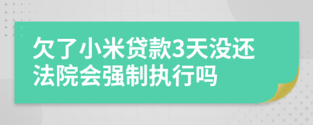 欠了小米貸款3天沒還法院會強(qiáng)制執(zhí)行嗎