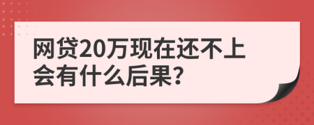 網(wǎng)貸20萬現(xiàn)在還不上會有什么后果？