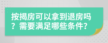 按揭房可以拿到退房嗎？需要滿足哪些條件？