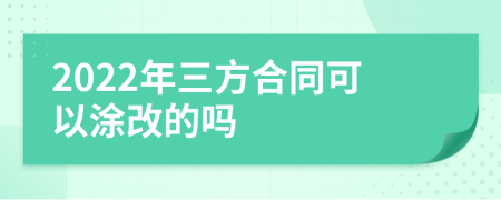 2022年三方合同可以涂改的嗎