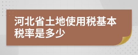 河北省土地使用稅基本稅率是多少