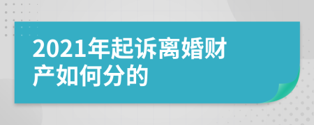 2021年起訴離婚財(cái)產(chǎn)如何分的
