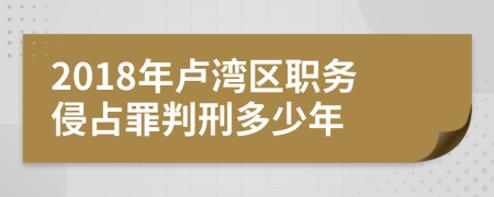 2018年盧灣區(qū)職務(wù)侵占罪判刑多少年