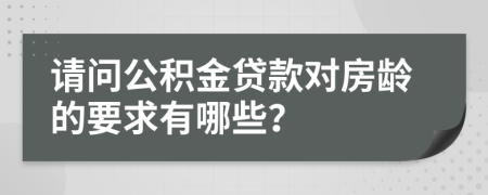 請問公積金貸款對房齡的要求有哪些？
