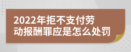 2022年拒不支付勞動(dòng)報(bào)酬罪應(yīng)是怎么處罰