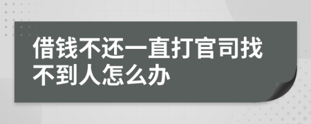 借錢不還一直打官司找不到人怎么辦