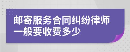 郵寄服務(wù)合同糾紛律師一般要收費(fèi)多少