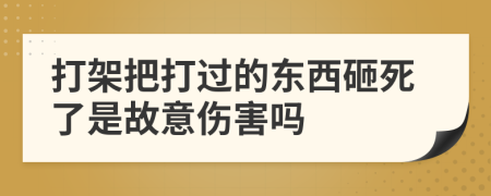 打架把打過的東西砸死了是故意傷害嗎