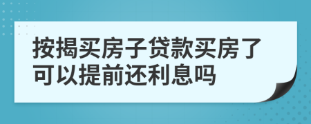 按揭買房子貸款買房了可以提前還利息嗎