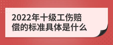 2022年十級(jí)工傷賠償?shù)臉?biāo)準(zhǔn)具體是什么