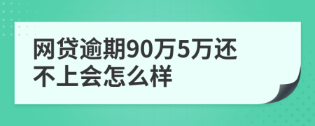 網(wǎng)貸逾期90萬5萬還不上會怎么樣