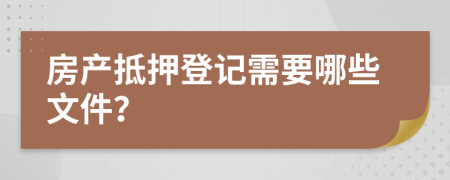 房產(chǎn)抵押登記需要哪些文件？