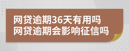 網(wǎng)貸逾期36天有用嗎網(wǎng)貸逾期會(huì)影響征信嗎