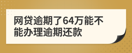 網(wǎng)貸逾期了64萬能不能辦理逾期還款