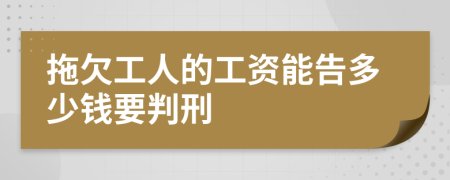 拖欠工人的工資能告多少錢要判刑