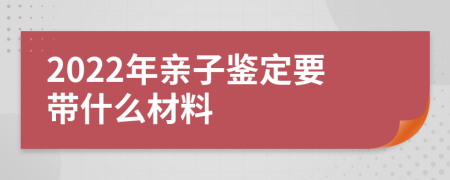 2022年親子鑒定要帶什么材料